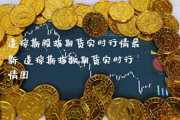 道琼斯股指期货实时行情最新 道琼斯指数期货实时行情图_https://www.cqckcrrc.com_道指直播_第1张