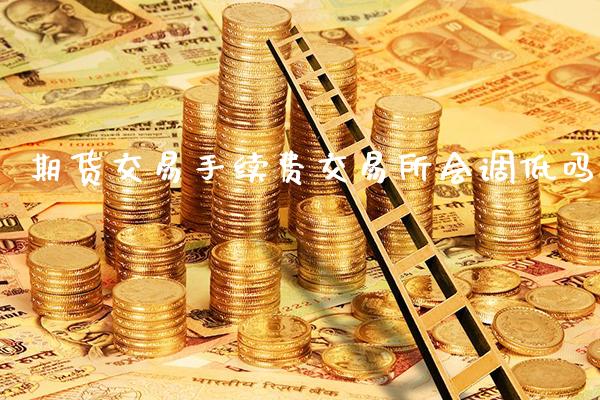 期货交易手续费交易所会调低吗_纳指直播_第1张_期货投资网 期货交易手续费交易所会调低吗_https://www.cqckcrrc.com_纳指直播_第1张