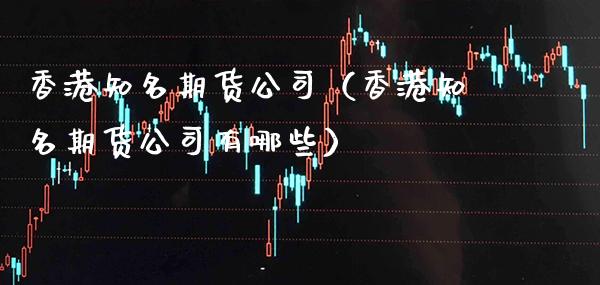 香港知名期货公司(香港知名期货公司有哪些)_股票理财_第1张_期货投资网 香港知名期货公司(香港知名期货公司有哪些)_https://www.cqckcrrc.com_股票理财_第1张