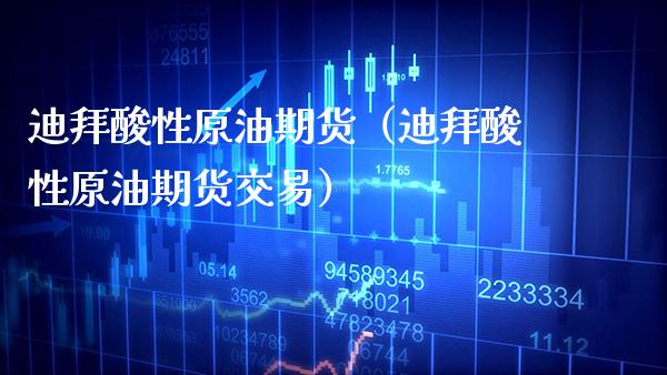 迪拜酸性原油期货(迪拜酸性原油期货交易)_国际期货_第1张_期货投资网 迪拜酸性原油期货(迪拜酸性原油期货交易)_https://www.cqckcrrc.com_国际期货_第1张