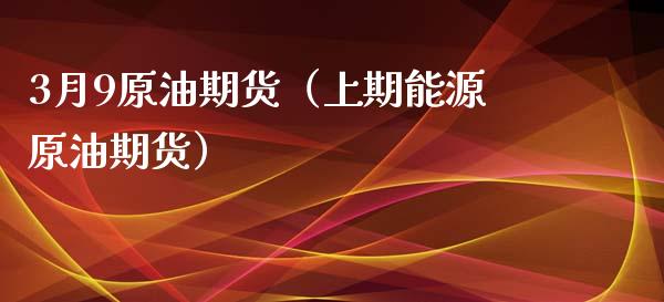 3月9原油期货(上期能源原油期货)_期货理财_第1张_期货投资网 3月9原油期货(上期能源原油期货)_https://www.cqckcrrc.com_期货理财_第1张