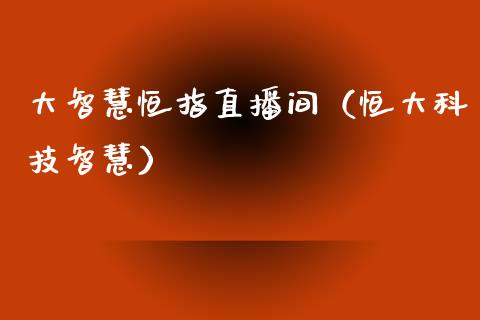 大智慧恒指直播间(恒大科技智慧)_恒生指数_第1张_期货投资网 大智慧恒指直播间(恒大科技智慧)_https://www.cqckcrrc.com_恒生指数_第1张