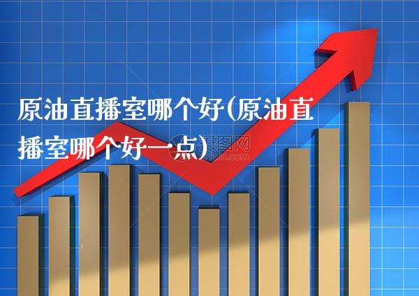 原油直播室哪个好(原油直播室哪个好一点)_原油期货_第1张_期货投资网 原油直播室哪个好(原油直播室哪个好一点)_https://www.cqckcrrc.com_原油期货_第1张
