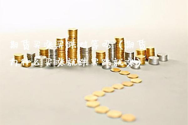 期货买涨买跌对等吗（期货为什么买涨就跌买跌就涨）_https://www.cqckcrrc.com_国际期货_第1张