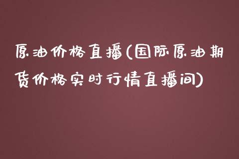 原油价格直播(国际原油期货价格实时行情直播间)_原油期货_第1张_期货投资网 原油价格直播(国际原油期货价格实时行情直播间)_https://www.cqckcrrc.com_原油期货_第1张