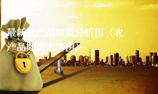最新农产品期货分析图(农产品期货走势图)_理财百科_第1张_期货投资网 最新农产品期货分析图(农产品期货走势图)_https://www.cqckcrrc.com_理财百科_第1张