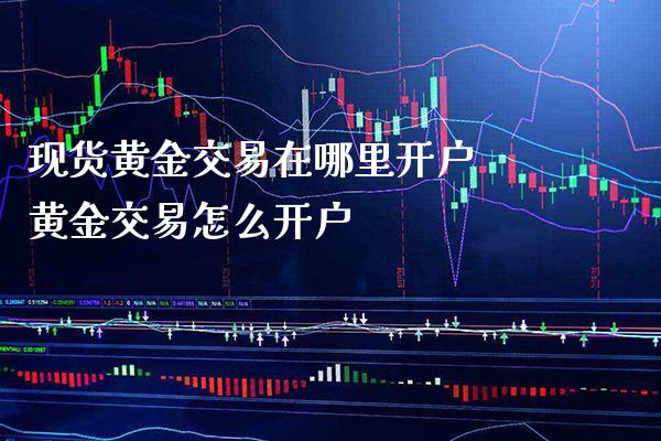 现货黄金交易在哪里开户 黄金交易怎么开户_黄金期货_第1张_期货投资网 现货黄金交易在哪里开户 黄金交易怎么开户_https://www.cqckcrrc.com_黄金期货_第1张