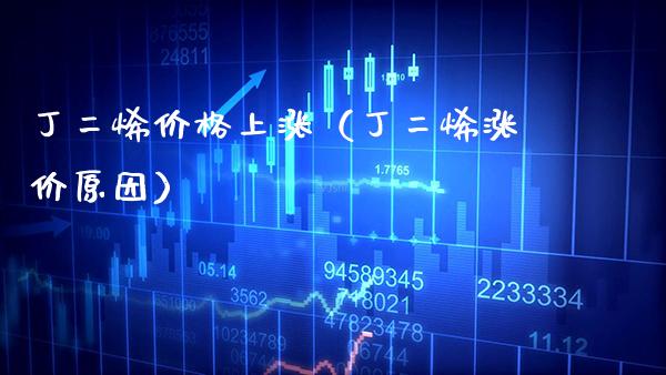丁二烯价格上涨（丁二烯涨价原因）_https://www.cqckcrrc.com_黄金期货_第1张