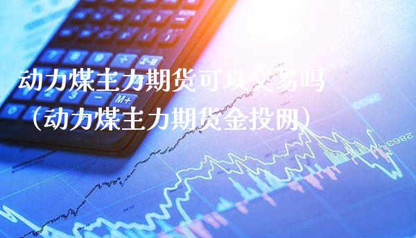 动力煤主力期货可以交易吗（动力煤主力期货金投网）_https://www.cqckcrrc.com_恒生指数_第1张
