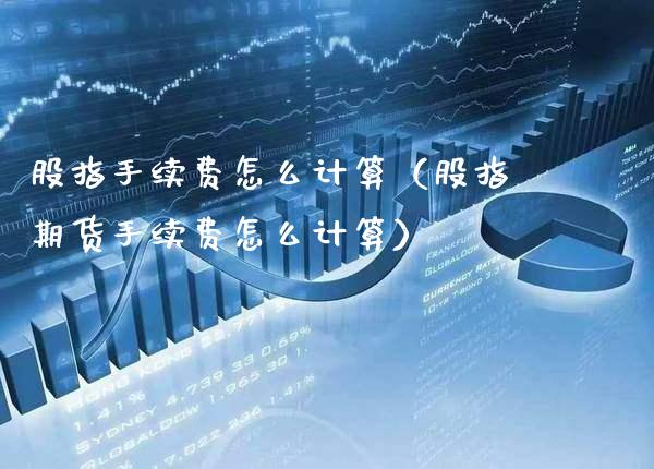 股指手续费怎么计算(股指期货手续费怎么计算)_恒生指数_第1张_期货投资网 股指手续费怎么计算(股指期货手续费怎么计算)_https://www.cqckcrrc.com_恒生指数_第1张