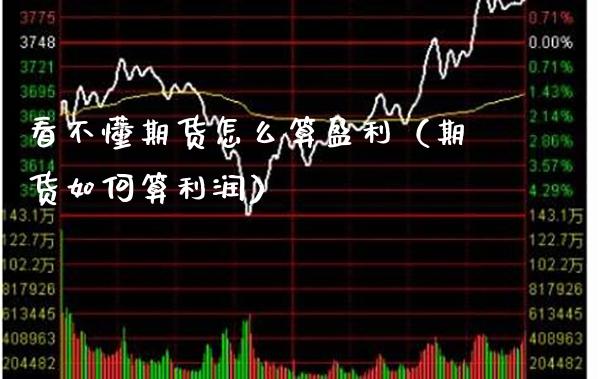 看不懂期货怎么算盈利(期货如何算利润)_纳指直播_第1张_期货投资网 看不懂期货怎么算盈利(期货如何算利润)_https://www.cqckcrrc.com_纳指直播_第1张