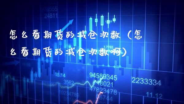 怎么看期货的减仓次数(怎么看期货的减仓次数啊)_基金理财_第1张_期货投资网 怎么看期货的减仓次数(怎么看期货的减仓次数啊)_https://www.cqckcrrc.com_基金理财_第1张