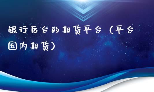 银行后台的期货平台(平台国内期货)_纳指直播_第1张_期货投资网 银行后台的期货平台(平台国内期货)_https://www.cqckcrrc.com_纳指直播_第1张