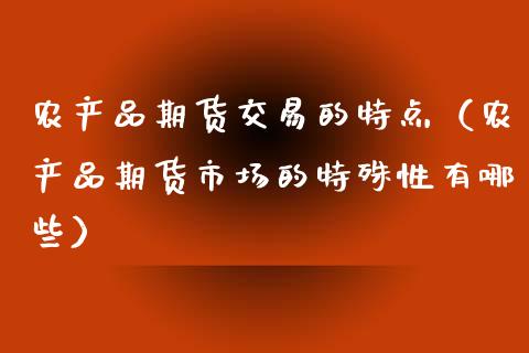 农产品期货交易的特点（农产品期货市场的特殊性有哪些）_https://www.cqckcrrc.com_黄金期货_第1张
