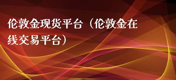 伦敦金现货平台（伦敦金在线交易平台）_https://www.cqckcrrc.com_原油期货_第1张