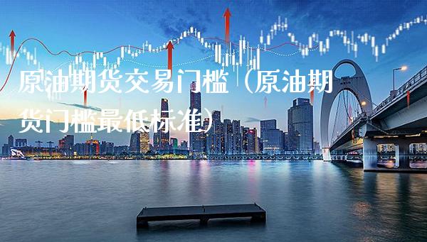 原油期货交易门槛(原油期货门槛最低标准)_黄金期货_第1张_期货投资网 原油期货交易门槛(原油期货门槛最低标准)_https://www.cqckcrrc.com_黄金期货_第1张