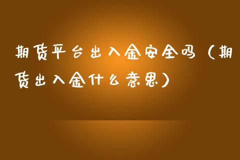 期货平台出入金安全吗(期货出入金什么意思)_基金理财_第1张_期货投资网 期货平台出入金安全吗(期货出入金什么意思)_https://www.cqckcrrc.com_基金理财_第1张