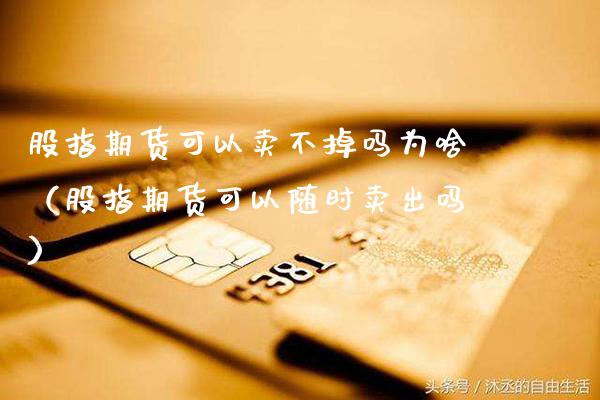 股指期货可以卖不掉吗为啥(股指期货可以随时卖出吗)_财经要闻_第1张_期货投资网 股指期货可以卖不掉吗为啥(股指期货可以随时卖出吗)_https://www.cqckcrrc.com_财经要闻_第1张