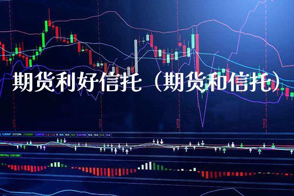 期货利好信托(期货和信托)_财经要闻_第1张_期货投资网 期货利好信托(期货和信托)_https://www.cqckcrrc.com_财经要闻_第1张