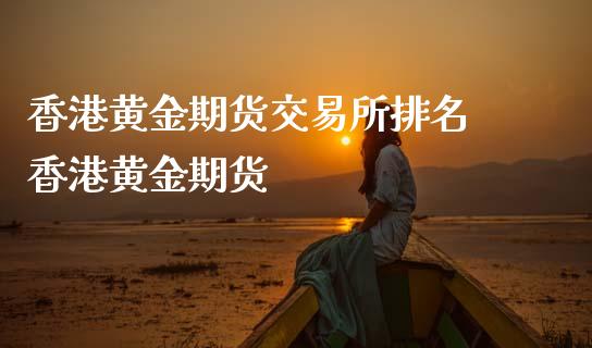 香港黄金期货交易所排名 香港黄金期货_黄金期货_第1张_期货投资网 香港黄金期货交易所排名 香港黄金期货_https://www.cqckcrrc.com_黄金期货_第1张