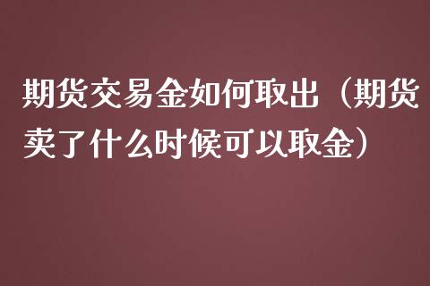 期货交易金如何取出(期货卖了什么时候可以取金)_期货品种_第1张_期货投资网 期货交易金如何取出(期货卖了什么时候可以取金)_https://www.cqckcrrc.com_期货品种_第1张
