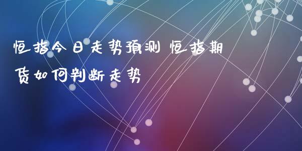 恒指今日走势预测 恒指期货如何判断走势_https://www.cqckcrrc.com_纳指直播_第1张