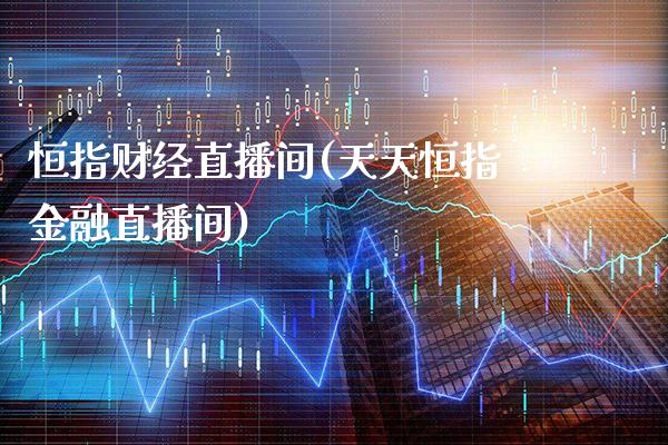 恒指财经直播间(天天恒指金融直播间)_原油期货_第1张_期货投资网 恒指财经直播间(天天恒指金融直播间)_https://www.cqckcrrc.com_原油期货_第1张