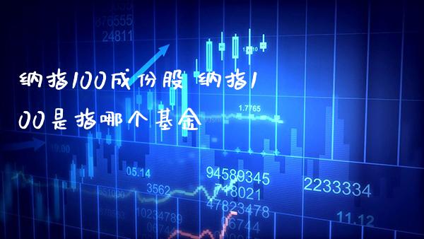纳指100成份股 纳指100是指哪个基金_https://www.cqckcrrc.com_纳指直播_第1张