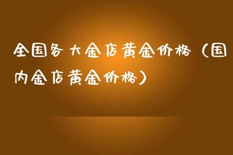 全国各大金店黄金价格（国内金店黄金价格）_https://www.cqckcrrc.com_纳指直播_第1张