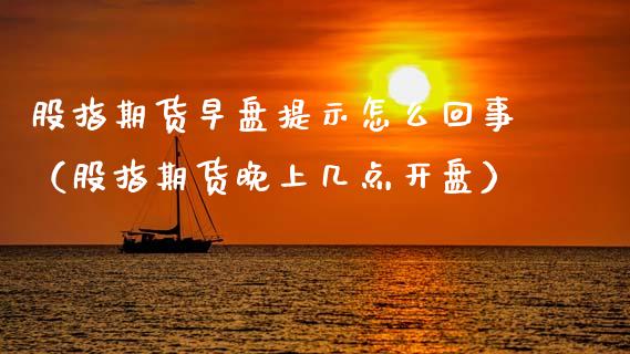 股指期货早盘提示怎么回事（股指期货晚上几点**）_https://www.cqckcrrc.com_期货开户_第1张