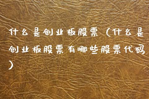 什么是创业板股票(什么是创业板股票有哪些股票代码)_股票理财_第1张_期货投资网 什么是创业板股票(什么是创业板股票有哪些股票代码)_https://www.cqckcrrc.com_股票理财_第1张
