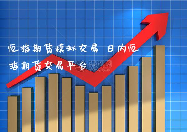 恒指期货模拟交易 日内恒指期货交易平台_黄金期货_第1张_期货投资网 恒指期货模拟交易 日内恒指期货交易平台_https://www.cqckcrrc.com_黄金期货_第1张