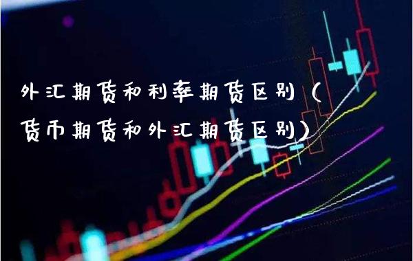 外汇期货和利率期货区别(货币期货和外汇期货区别)_期货行情_第1张_期货投资网 外汇期货和利率期货区别(货币期货和外汇期货区别)_https://www.cqckcrrc.com_期货行情_第1张