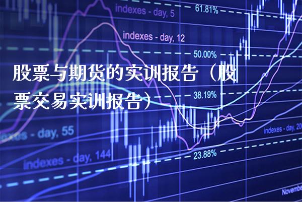股票与期货的实训报告(股票交易实训报告)_期货开户_第1张_期货投资网 股票与期货的实训报告(股票交易实训报告)_https://www.cqckcrrc.com_期货开户_第1张