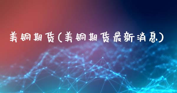美铜期货(美铜期货最新消息)_财经直播室_第1张_期货投资网 美铜期货(美铜期货最新消息)_https://www.cqckcrrc.com_财经直播室_第1张