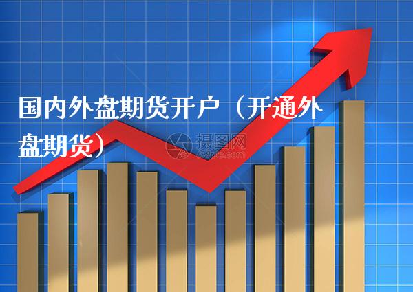 国内外盘期货开户（开通外盘期货）_https://www.cqckcrrc.com_恒生指数_第1张