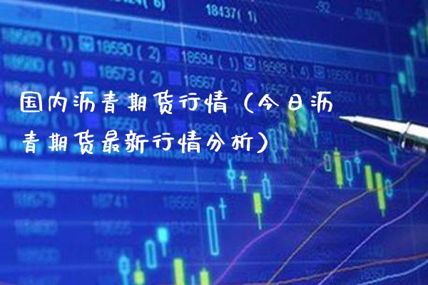 国内沥青期货行情(今日沥青期货最新行情分析)_国际期货_第1张_期货投资网 国内沥青期货行情(今日沥青期货最新行情分析)_https://www.cqckcrrc.com_国际期货_第1张