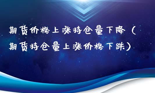 期货价格上涨持仓量下降(期货持仓量上涨价格下跌)_恒生指数_第1张_期货投资网 期货价格上涨持仓量下降(期货持仓量上涨价格下跌)_https://www.cqckcrrc.com_恒生指数_第1张