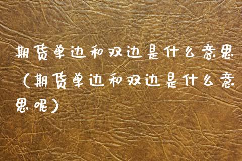 期货单边和双边是什么意思（期货单边和双边是什么意思呢）_https://www.cqckcrrc.com_道指直播_第1张