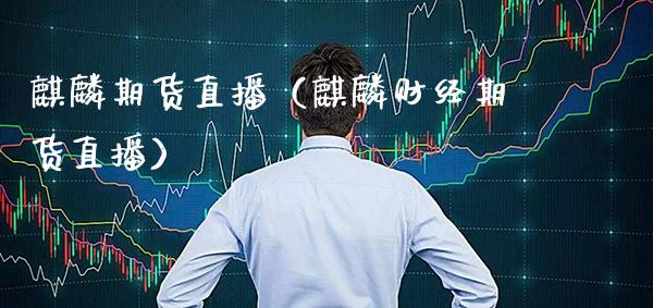 麒麟期货直播(麒麟财经期货直播)_国际期货_第1张_期货投资网 麒麟期货直播(麒麟财经期货直播)_https://www.cqckcrrc.com_国际期货_第1张