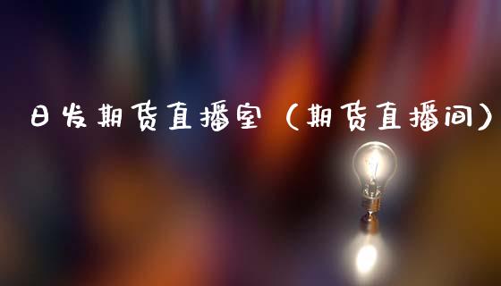 日发期货直播室(期货直播间)_国际期货_第1张_期货投资网 日发期货直播室(期货直播间)_https://www.cqckcrrc.com_国际期货_第1张