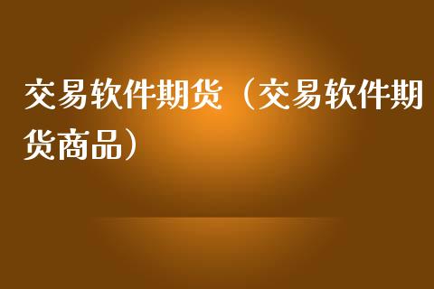 交易软件期货(交易软件期货商品)_期货理财_第1张_期货投资网 交易软件期货(交易软件期货商品)_https://www.cqckcrrc.com_期货理财_第1张