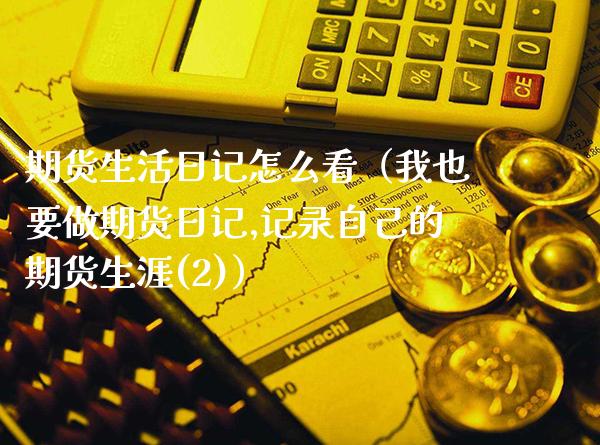 期货生活日记怎么看(我也要做期货日记,记录自己的期货生涯(2))_期货理财_第1张_期货投资网 期货生活日记怎么看(我也要做期货日记,记录自己的期货生涯(2))_https://www.cqckcrrc.com_期货理财_第1张