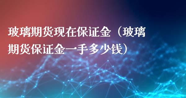 玻璃期货现在保证金(玻璃期货保证金一手多少钱)_期货开户_第1张_期货投资网 玻璃期货现在保证金(玻璃期货保证金一手多少钱)_https://www.cqckcrrc.com_期货开户_第1张