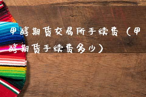 甲醇期货交易所手续费（甲醇期货手续费多少）_https://www.cqckcrrc.com_黄金期货_第1张