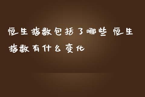 恒生指数包括了哪些 恒生指数有什么变化_https://www.cqckcrrc.com_恒生指数_第1张