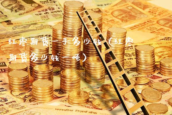 红枣期货一手多少钱（红枣期货多少钱一吨）_https://www.cqckcrrc.com_恒生指数_第1张