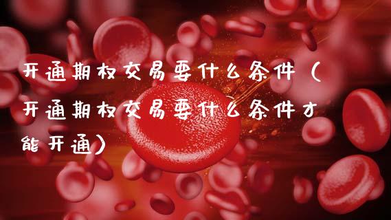 开通期权交易要什么条件(开通期权交易要什么条件才能开通)_恒生指数_第1张_期货投资网 开通期权交易要什么条件(开通期权交易要什么条件才能开通)_https://www.cqckcrrc.com_恒生指数_第1张