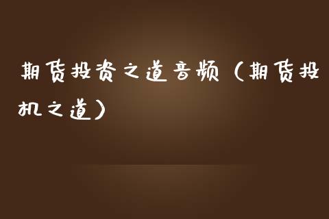期货投资之道音频(期货投机之道)_股票理财_第1张_期货投资网 期货投资之道音频(期货投机之道)_https://www.cqckcrrc.com_股票理财_第1张