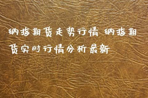纳指期货走势行情 纳指期货实时行情分析最新_纳指直播_第1张_期货投资网 纳指期货走势行情 纳指期货实时行情分析最新_https://www.cqckcrrc.com_纳指直播_第1张